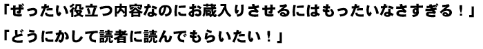 「ぜったい役立つ内容なのにお蔵入りさせるにはもったいなさすぎる!」「どうにかして読者に読んでもらいたい!」