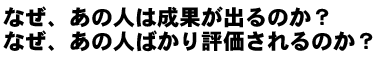 なぜ、あの人は成果が出るのか?なぜ、あの人ばかり評価されるのか?