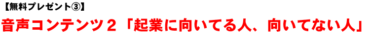 【無料プレゼント�B】音声コンテンツ2「起業に向いてる人、向いてない人」