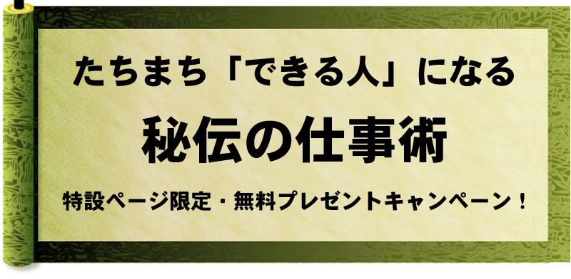 『たちまち「できる人」になる秘伝の仕事術』特設ページ限定・無料プレゼントキャンペーン! 『たちまち「できる人」になる秘伝の仕事術』特設ページ限定・無料プレゼントキャンペーン!
